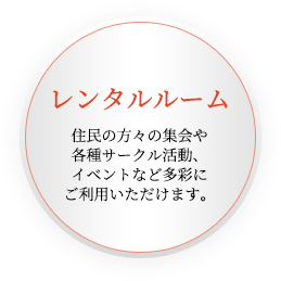 レンタルルーム住民の方々の集会や各種サークル活動、イベントなど多彩にご利用いただけます。